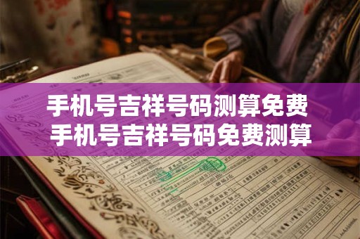 手机号吉祥号码测算免费 手机号吉祥号码免费测算
