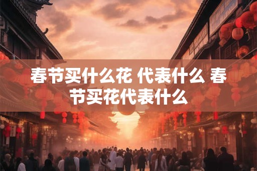 春节买什么花 代表什么 春节买花代表什么