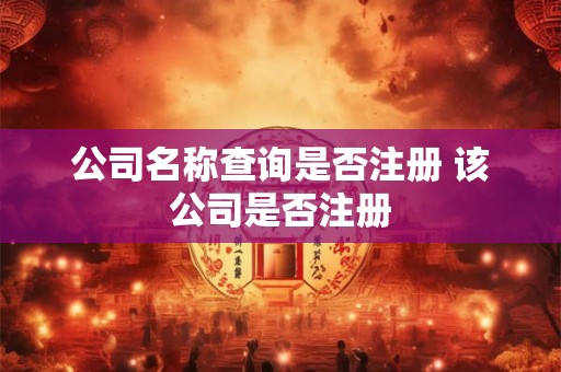 公司名称查询是否注册 该公司是否注册