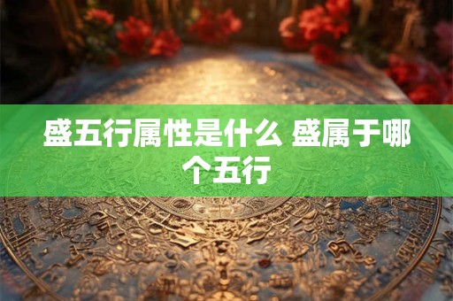 盛五行属性是什么 盛属于哪个五行