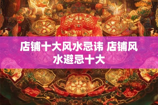 店铺十大风水忌讳 店铺风水避忌十大