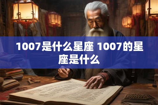 1007是什么星座 1007的星座是什么