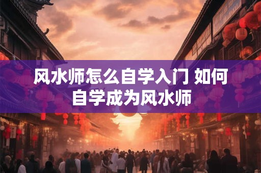 风水师怎么自学入门 如何自学成为风水师