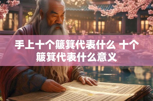 手上十个簸箕代表什么 十个簸箕代表什么意义 手上十个簸箕代表什么 十个簸箕代表什么意义