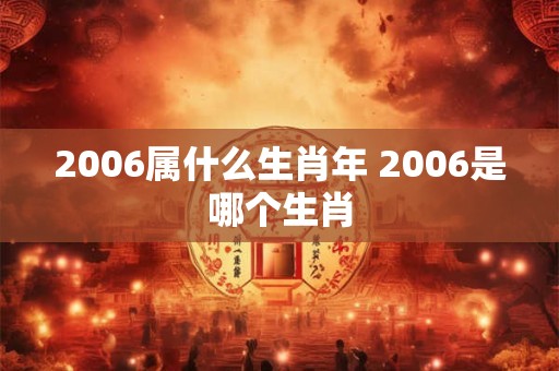 2006属什么生肖年 2006是哪个生肖