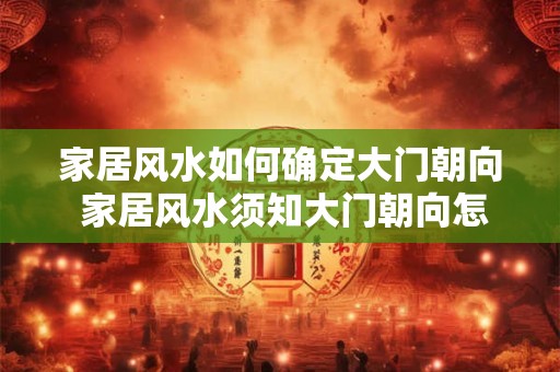 家居风水如何确定大门朝向 家居风水须知大门朝向怎样确定