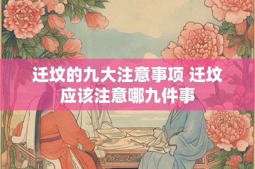 迁坟的九大注意事项 迁坟应该注意哪九件事 迁坟的九大注意事项 迁坟应该注意哪九件事