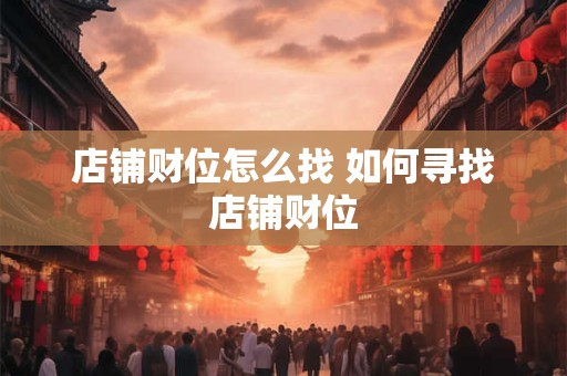 店铺财位怎么找 如何寻找店铺财位 店铺财位怎么找 如何寻找店铺财位