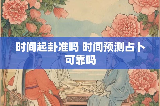 时间起卦准吗 时间预测占卜可靠吗