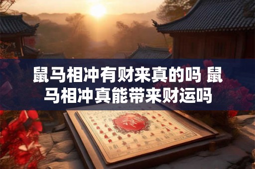 鼠马相冲有财来真的吗 鼠马相冲真能带来财运吗 鼠马相冲有财来真的吗 鼠马相冲真能带来财运吗