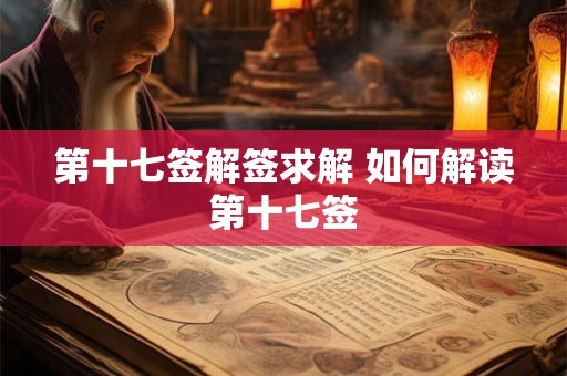 第十七签解签求解 如何解读第十七签 第十七签解签求解 如何解读第十七签
