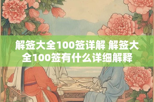 解签大全100签详解 解签大全100签有什么详细解释 解签大全100签详解 解签大全100签有什么详细解释
