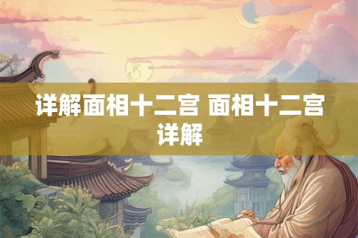 详解面相十二宫 面相十二宫详解 详解面相十二宫 面相十二宫详解