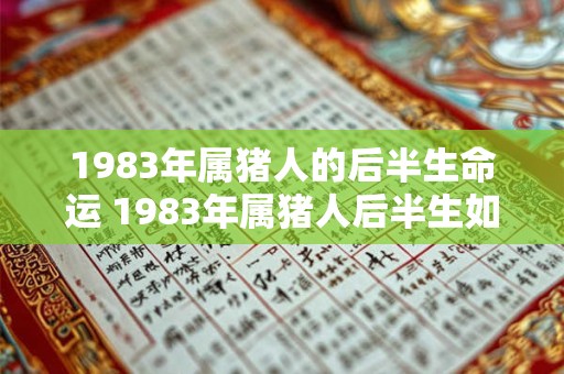 1983年属猪人的后半生命运 1983年属猪人后半生如何 1983年属猪人的后半生命运 1983年属猪人后半生如何