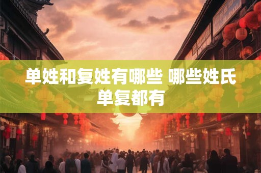 单姓和复姓有哪些 哪些姓氏单复都有 单姓和复姓有哪些 哪些姓氏单复都有