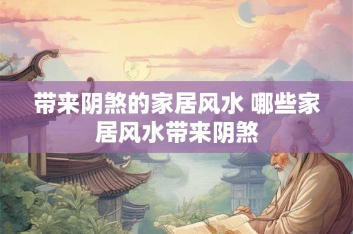 带来阴煞的家居风水 哪些家居风水带来阴煞