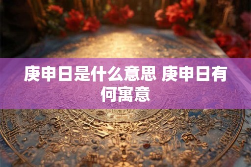 庚申日是什么意思 庚申日有何寓意 庚申日是什么意思 庚申日有何寓意