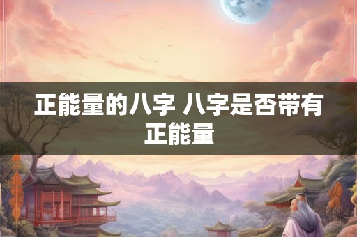 正能量的八字 八字是否带有正能量