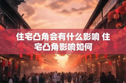 住宅凸角会有什么影响 住宅凸角影响如何