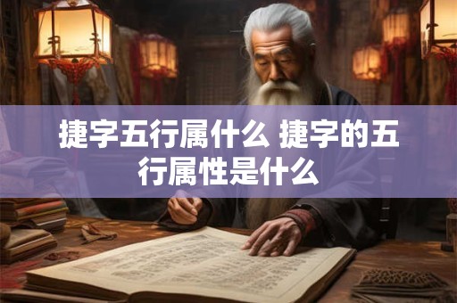 捷字五行属什么 捷字的五行属性是什么 捷字五行属什么 捷字的五行属性是什么