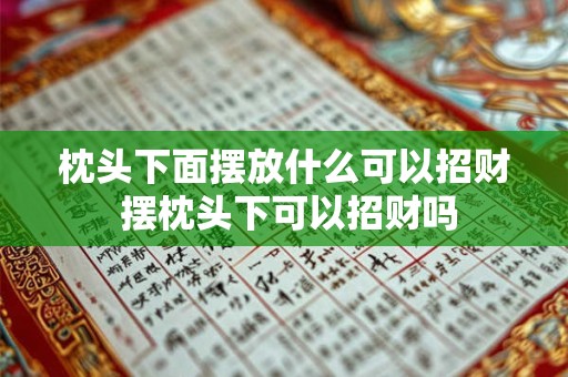 枕头下面摆放什么可以招财 摆枕头下可以招财吗