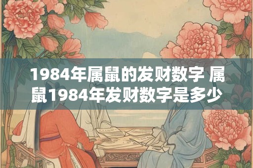 1984年属鼠的发财数字 属鼠1984年发财数字是多少