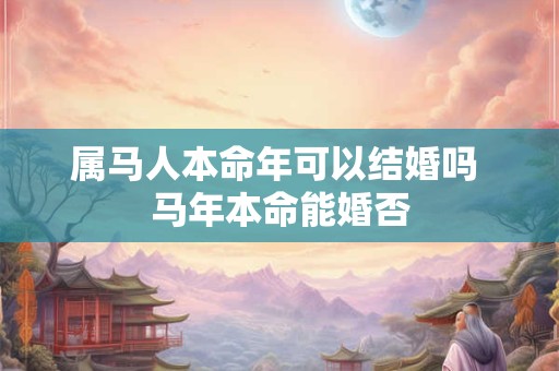 属马人本命年可以结婚吗 马年本命能婚否