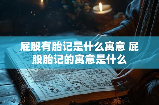 屁股有胎记是什么寓意 屁股胎记的寓意是什么
