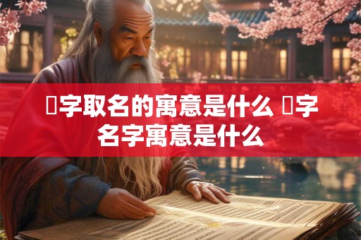 愃字取名的寓意是什么 愃字名字寓意是什么 愃字取名的寓意是什么 愃字名字寓意是什么