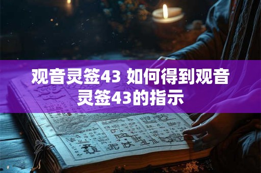 观音灵签43 如何得到观音灵签43的指示 观音灵签43 如何得到观音灵签43的指示