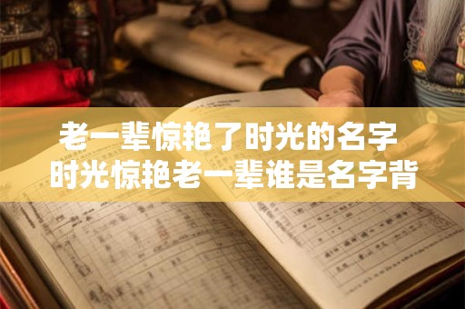 老一辈惊艳了时光的名字 时光惊艳老一辈谁是名字背后的故事