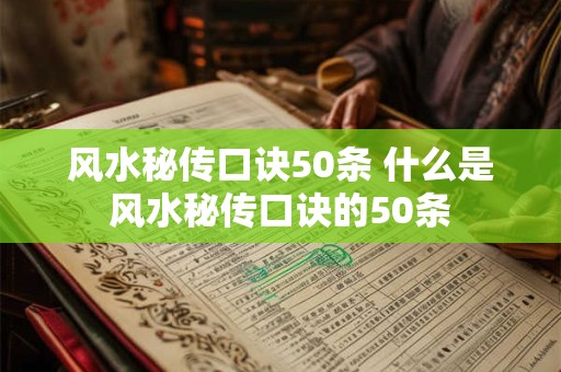风水秘传口诀50条 什么是风水秘传口诀的50条 风水秘传口诀50条 什么是风水秘传口诀的50条