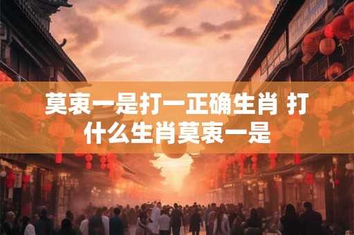 莫衷一是打一正确生肖 打什么生肖莫衷一是