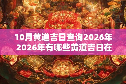 10月黄道吉日查询2026年 2026年有哪些黄道吉日在10月 10月黄道吉日查询2026年 2026年有哪些黄道吉日在10月