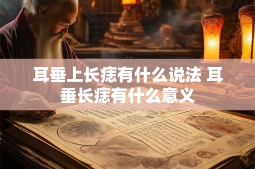 耳垂上长痣有什么说法 耳垂长痣有什么意义 耳垂上长痣有什么说法 耳垂长痣有什么意义