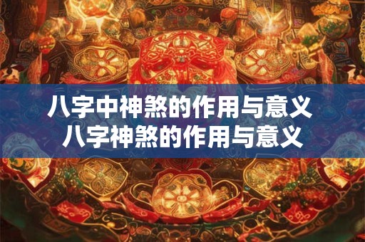 八字中神煞的作用与意义 八字神煞的作用与意义