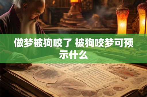 做梦被狗咬了 被狗咬梦可预示什么