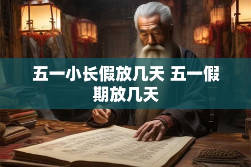 五一小长假放几天 五一假期放几天