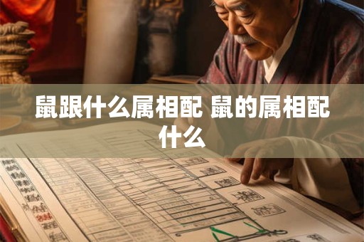 鼠跟什么属相配 鼠的属相配什么