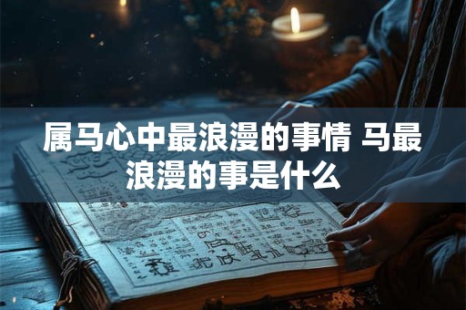 属马心中最浪漫的事情 马最浪漫的事是什么