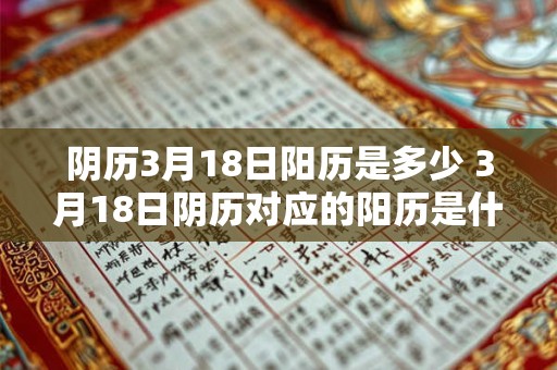 阴历3月18日阳历是多少 3月18日阴历对应的阳历是什么 阴历3月18日阳历是多少 3月18日阴历对应的阳历是什么