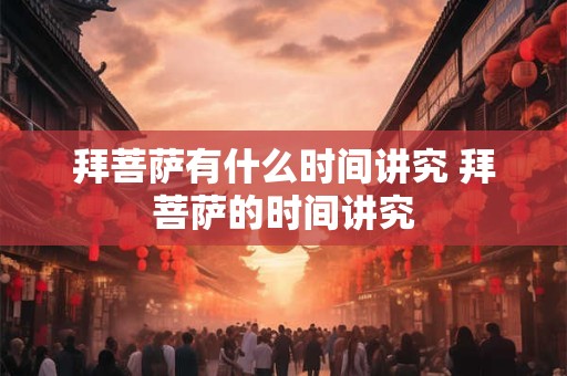 拜菩萨有什么时间讲究 拜菩萨的时间讲究 拜菩萨有什么时间讲究 拜菩萨的时间讲究