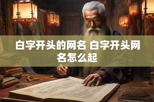 白字开头的网名 白字开头网名怎么起