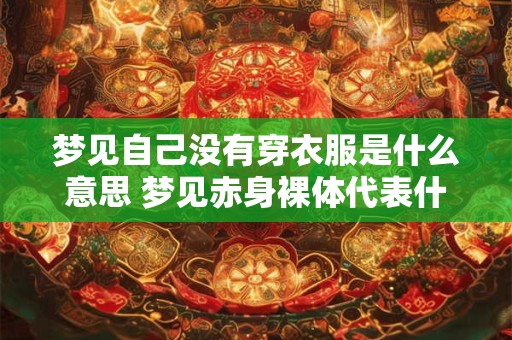 梦见自己没有穿衣服是什么意思 梦见赤身裸体代表什么 梦见自己没有穿衣服是什么意思 梦见赤身裸体代表什么