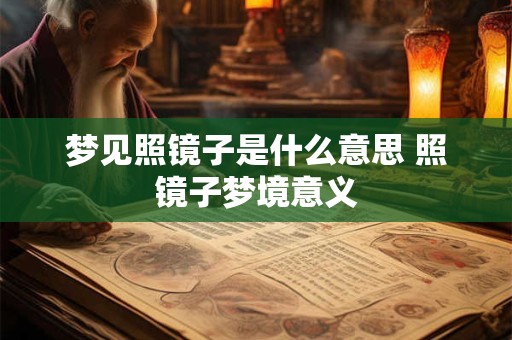 梦见照镜子是什么意思 照镜子梦境意义 梦见照镜子是什么意思 照镜子梦境意义