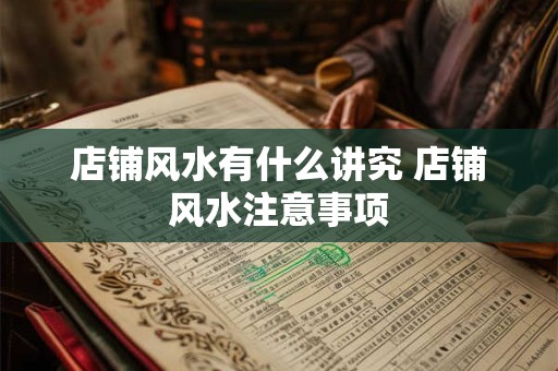 店铺风水有什么讲究 店铺风水注意事项 店铺风水有什么讲究 店铺风水注意事项