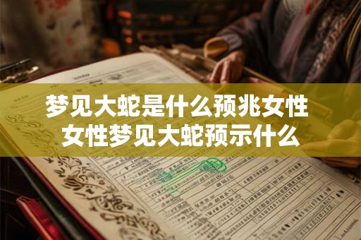 梦见大蛇是什么预兆女性 女性梦见大蛇预示什么 梦见大蛇是什么预兆女性 女性梦见大蛇预示什么