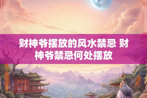 财神爷摆放的风水禁忌 财神爷禁忌何处摆放 财神爷摆放的风水禁忌 财神爷禁忌何处摆放
