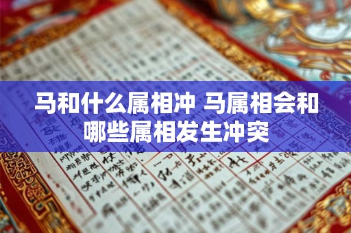 马和什么属相冲 马属相会和哪些属相发生冲突 马和什么属相冲 马属相会和哪些属相发生冲突