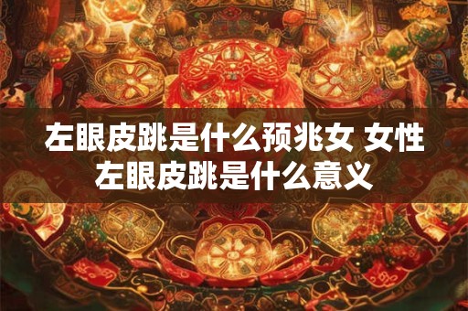 左眼皮跳是什么预兆女 女性左眼皮跳是什么意义